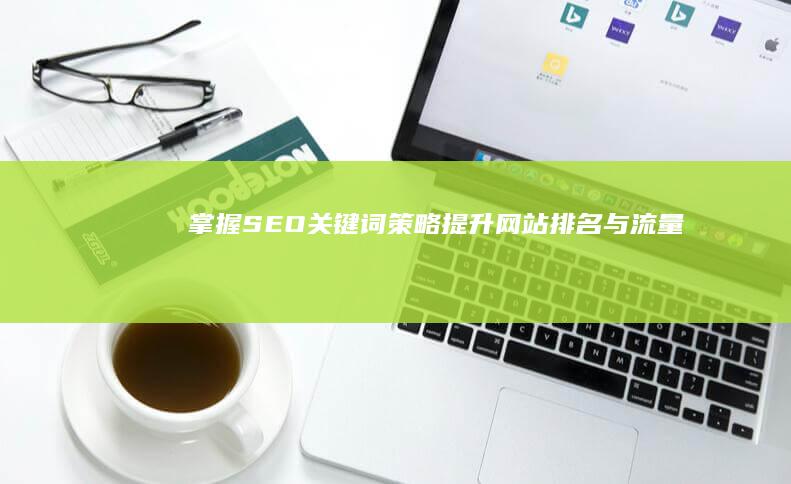 掌握SEO关键词策略：提升网站排名与流量